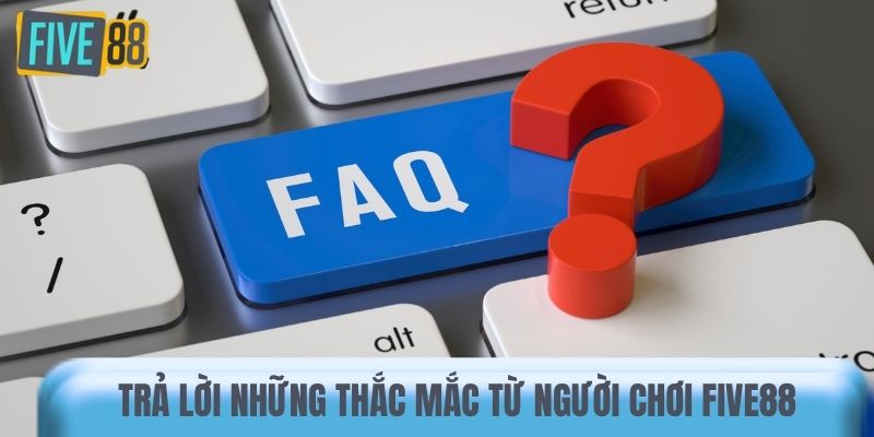 Trả lời những thắc mắc phổ biến từ người chơi Five88