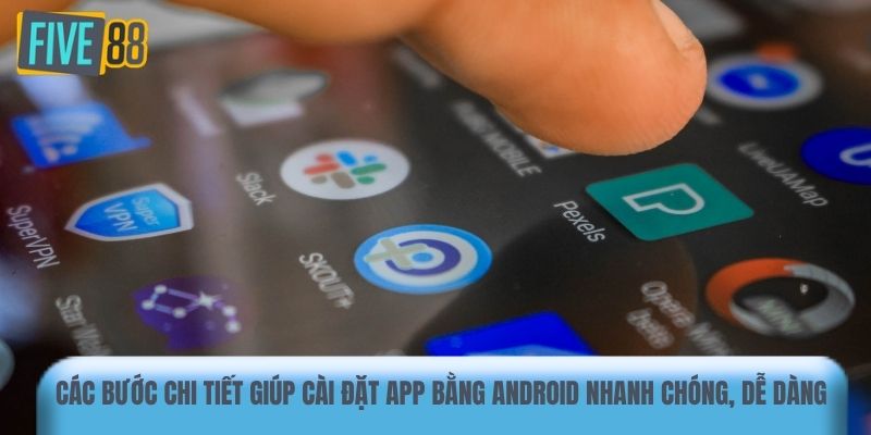 Các bước chi tiết giúp cài đặt app bằng Android nhanh chóng, dễ dàng