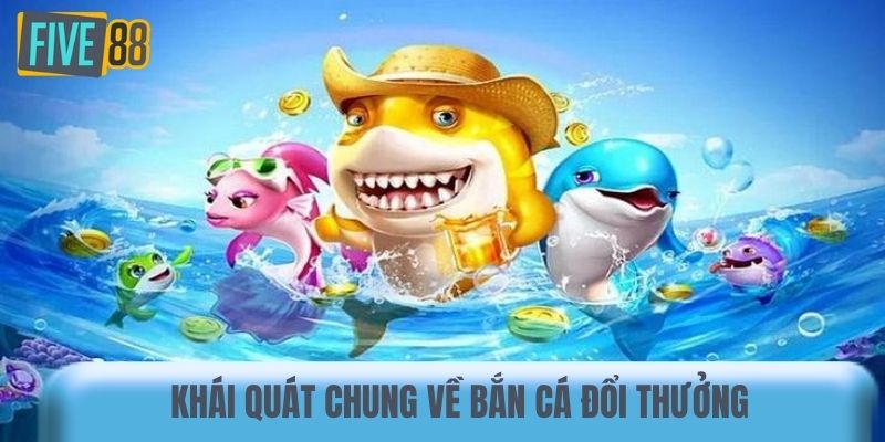 Khái quát chung về bắn cá đổi thưởng 