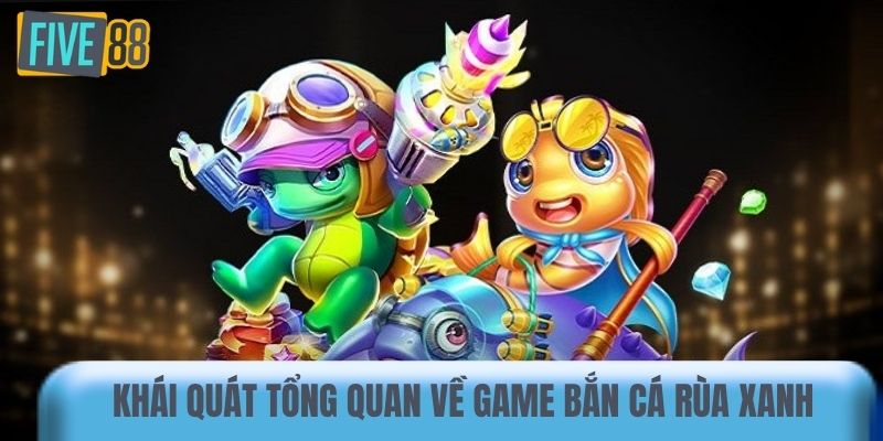Khái quát tổng quan về game bắn cá Rùa Xanh