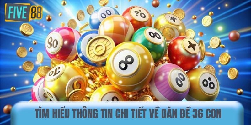 Tìm hiểu thông tin chi tiết về dàn đề 36 con